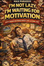 Okładka - I\'m Not Lazy, I\'m Waiting for Motivation - Why Doing Nothing Feels Like a Full-Time Job - Max Paradox