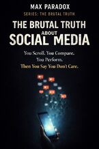 Okładka - The Brutal Truth About Social Media - You scroll. You compare. You perform. Then you say you don\'t care - Max Paradox