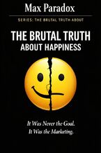 Okładka - The Brutal Truth About Happiness - It Was Never the Goal. It Was the Marketing - Max Paradox