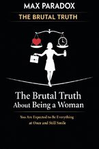 Okładka - The Brutal Truth About Being a Woman - You Are Expected to Be Everything at Once and Still Smile - Max Paradox