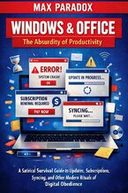 Okładka - Windows & Office - The Absurdity of Productivity - A Satirical Survival Guide to Updates, Subscriptions, Syncing, and Other Modern Rituals of Digital Obedience - Max Paradox