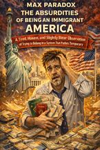 Okładka - The Absurdities of Being an Immigrant in America - A Tired, Honest, and Slightly Bitter Observation of Trying to Belong in a System That Prefers You Temporary - Max Paradox