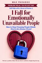 Okładka - I Fall for Emotionally Unavailable People - How to Stop Choosing People Whose Hearts Are Always Closed - Max Paradox