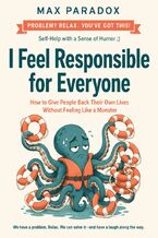 I Feel Responsible for Everyone - How to Give People Back Their Own Lives Without Feeling Like a Monster