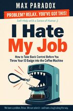Okładka - I Hate My Job - How to Take Back Control Before You Throw Your ID Badge into the Coffee Machine - Max Paradox