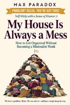 Okładka - My House Is Always a Mess - How to Get Organized Without Becoming a Minimalist Monk - Max Paradox