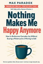 Okładka - Nothing Makes Me Happy Anymore - How to Rediscover Everyday Joy Without Buying a Motorcycle or Moving to Bali - Max Paradox