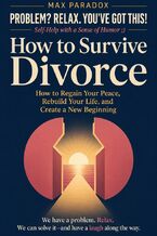 Okładka - How to Survive Divorce - How to Regain Your Peace, Rebuild Your Life, and Create a New Beginning - Max Paradox