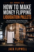 Okładka - How to Make Money Flipping Liquidation Pallets - How to Read Manifests, Estimate Recovery Value, Avoid Bad Loads, and Resell Inventory Piece by Piece - Jack Flipwell