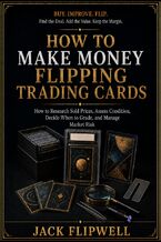 Okładka - How to Make Money Flipping Trading Cards - How to Research Sold Prices, Assess Condition, Decide When to Grade, and Manage Market Risk - Jack Flipwell