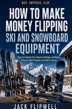 Okładka - How to Make Money Flipping Ski and Snowboard Equipment - How to Evaluate Skis, Boards, Bindings, and Boots, Prepare Them Properly, and Sell in Season - Jack Flipwell