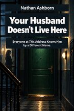 Okładka - Your Husband Doesn't Live Here - Everyone at This Address Knows Him by a Different Name - Nathan Ashborn