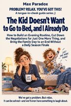 Okładka - The Kid Doesn't Want to Go to Bed, and I Already Do - How to Build an Evening Routine, Cut Down the Negotiations for Just One More Thing, and Bring the Family Day to an End Without a Daily Season Finale - Max Paradox