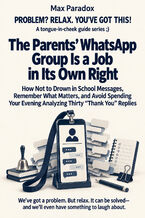 Okładka - The Parents\' WhatsApp Group Is a Job in Its Own Right - How Not to Drown in School Messages, Remember What Matters, and Avoid Spending Your Evening Analyzing Thirty “Thank You" Replies - Max Paradox
