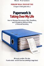 Okładka - Paperwork Is Taking Over My Life - How to Manage Documents, Bills, Deadlines, and Complaints Without Hiring a Personal Secretary - Max Paradox