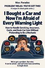 Okładka - I Bought a Car and Now I'm Afraid of Every Warning Light - How to Handle Servicing, Insurance, Costs, and Basic Car Care Without Pretending to Be a Mechanic - Max Paradox