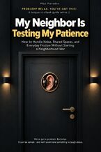 Okładka - My Neighbor Is Testing My Patience - How to Handle Noise, Shared Spaces, and Everyday Friction Without Starting a Neighborhood War - Max Paradox