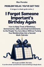 Okładka - I Forgot Someone Important\'s Birthday Again - How to Keep Track of Birthdays, Anniversaries, Gifts, and Small Commitments to the People You Care About Without Turning Your Relationships Into a Second Work Calendar - Max Paradox