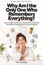 Okładka - Why Am I the Only One Who Remembers Everything? - How to Share the Planning, Shopping, and Household Tasks Without Being Everyone\'s Human Calendar - Max Paradox