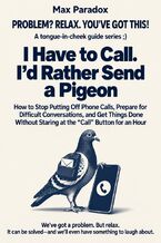 Okładka - I Have to Call. I\'d Rather Send a Pigeon - How to Stop Putting Off Phone Calls, Prepare for Difficult Conversations, and Get Things Done Without Staring at the Call Button for an Hour - Max Paradox