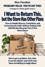 Okładka - I Want to Return This, but the Store Has Other Plans - How to Handle Returns, Complaints, and Contacting the Seller Without Putting It Off Until the Box Becomes Part of Your Home Decor - Max Paradox