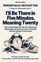 Okładka - I\'ll Be There in Five Minutes. Meaning Twenty - How to Stop Being Late, Plan Your Departures Realistically, and Leave Yourself a Time Buffer Without Setting Five Fake Alarms - Max Paradox