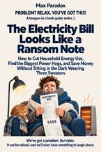 Okładka - The Electricity Bill Looks Like a Ransom Note - How to Cut Household Energy Use, Find the Biggest Power Hogs, and Save Money Without Sitting in the Dark Wearing Three Sweaters - Max Paradox