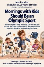 Okładka - Mornings with Kids Should Be an Olympic Sport - How to Simplify Family Mornings, Get Out the Door on Time, and Reduce the Number of Meltdowns Caused by a Sock, Breakfast, and a Missing Backpack - Max Paradox