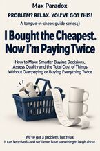 Okładka - I Bought the Cheapest. Now I\'m Paying Twice - How to Make Smarter Buying Decisions, Assess Quality and the Total Cost of Things Without Overpaying or Buying Everything Twice - Max Paradox