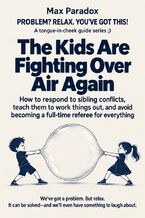 Okładka - The Kids Are Fighting Over Air Again - How to Respond to Sibling Conflicts, Teach Them to Work Things Out, and Avoid Becoming a Full-Time Referee for Everything - Max Paradox