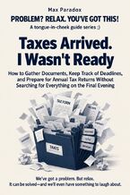 Okładka - Taxes Arrived. I Wasn't Ready - How to Gather Documents, Keep Track of Deadlines, and Prepare for Annual Tax Returns Without Searching for Everything on the Final Evening - Max Paradox