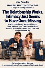 The Relationship Works. Intimacy Just Seems to Have Gone Missing - How to Intentionally Nurture Affection, Time Together, and Your Everyday Bond Without Waiting for Romance to Come Back from a Business Trip