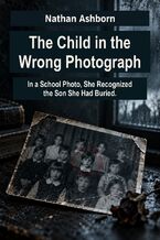 Okładka - The Child in the Wrong Photograph - In a School Photo, She Recognized the Son She Had Buried - Nathan Ashborn