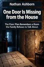 Okładka - One Door Is Missing from the House - The Floor Plan Remembers a Room the Family Refuses to Talk About - Nathan Ashborn