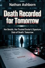 Okładka - Death Recorded for Tomorrow - Her Details. Her Trusted Doctor's Signature. Date of Death: Tomorrow - Nathan Ashborn