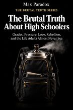 Okładka - The Brutal Truth About High Schoolers - Grades, Pressure, Love, Rebellion, and the Life Adults Almost Never See - Max Paradox