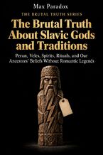 Okładka - The Brutal Truth About Slavic Gods and Traditions - Perun, Veles, Spirits, Rituals, and Our Ancestors\' Beliefs Without Romantic Legends - Max Paradox