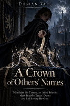 Okładka - A Crown of Others' Names - To Reclaim Her Throne, an Exiled Princess Must Steal the Tyrant's Name and Risk Losing Her Own - Dorian Vale