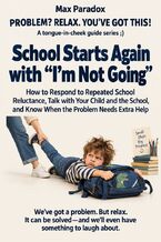 Okładka - School Starts Again with “I\'m Not Going" - How to Respond to Repeated School Reluctance, Talk with Your Child and the School, and Know When the Problem Needs Extra Help - Max Paradox