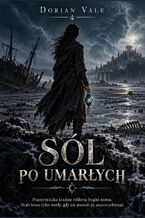Okładka - Sól po umarłych - Przemytniczka kradnie relikwię bogini morza. Ocali brata tylko wtedy, gdy nie pozwoli jej zmartwychwstać - Dorian Vale