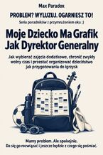 Okładka - Moje Dziecko Ma Grafik Jak Dyrektor Generalny - Jak wybierać zajęcia dodatkowe, chronić zwykły wolny czas i przestać organizować dzieciństwo jak przygotowania do igrzysk - Max Paradox