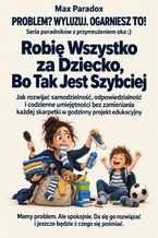 Okładka - Robię Wszystko za Dziecko, Bo Tak Jest Szybciej - Jak rozwijać samodzielność, odpowiedzialność i codzienne umiejętności bez zamieniania każdej skarpetki w godzinny projekt edukacyjny - Max Paradox