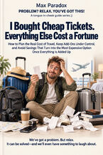 Okładka - I Bought Cheap Tickets. Everything Else Cost a Fortune - How to Plan the Real Cost of Travel, Keep Add-Ons Under Control, and Avoid Savings That Turn Into the Most Expensive Option Once Everything Is Added Up - Max Paradox