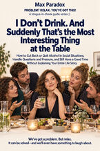 Okładka - I Don\'t Drink. And Suddenly That\'s the Most Interesting Thing at the Table - How to Cut Back or Quit Alcohol in Social Situations, Handle Questions and Pressure, and Still Have a Good Time Without Explaining Your Entire Life Story - Max Paradox
