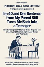 Okładka - I'm 40 and One Sentence from My Parent Still Turns Me Back Into a Teenager - How to Recognize Old Family Roles, Respond Like an Adult, and Stop Reliving Sunday Dinner Until Wednesday - Max Paradox
