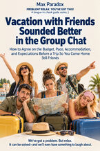 Okładka - Vacation with Friends Sounded Better in the Group Chat - How to Agree on the Budget, Pace, Accommodation, and Expectations Before a Trip So You Come Home Still Friends - Max Paradox