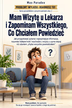 Okładka - Mam Wizytę u Lekarza i Zapominam Wszystkiego, Co Chciałem Powiedzieć - Jak przygotować pytania i najważniejsze informacje, rozumieć kolejne kroki i wychodzić z wizyty z czymś więcej niż zdaniem "chyba wszystko powiedziałem" - Max Paradox