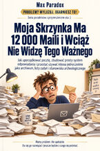 Okładka - Moja Skrzynka Ma 12 000 Maili i Wciąż Nie Widzę Tego Ważnego - Jak uporządkować pocztę, zbudować prosty system odpowiadania i przestać używać inboxa jednocześnie jako archiwum, listy zadań i stanowiska archeologicznego - Max Paradox