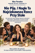 Okładka - Nie Piję. I Nagle To Najciekawsza Rzecz Przy Stole - Jak ograniczyć albo odstawić alkohol w sytuacjach towarzyskich, odpowiadać na pytania i presję oraz nadal dobrze się bawić bez tłumaczenia całej biografii - Max Paradox