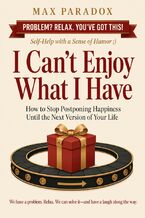 Okładka - I Can't Enjoy What I Have - How to Stop Postponing Happiness Until the Next Version of Your Life - Max Paradox
